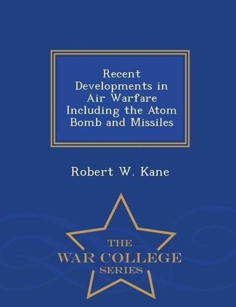 Recent Developments in Air Warfare Including the Atom Bomb and Missiles - War College Series