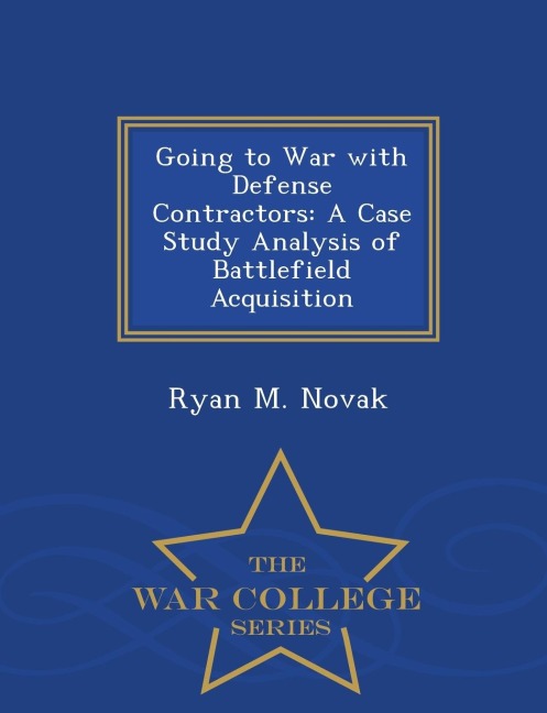 Going to War with Defense Contractors: A Case Study Analysis of Battlefield Acquisition - War College Series