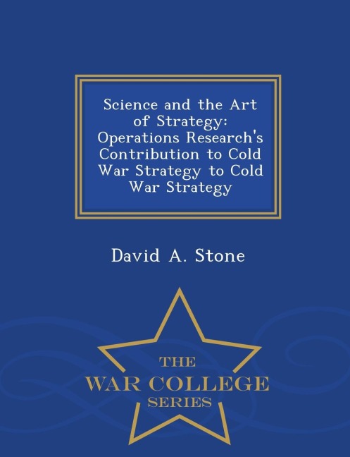 Science and the Art of Strategy: Operations Researchs Contribution to Cold War Strategy to Cold War Strategy - War College Series