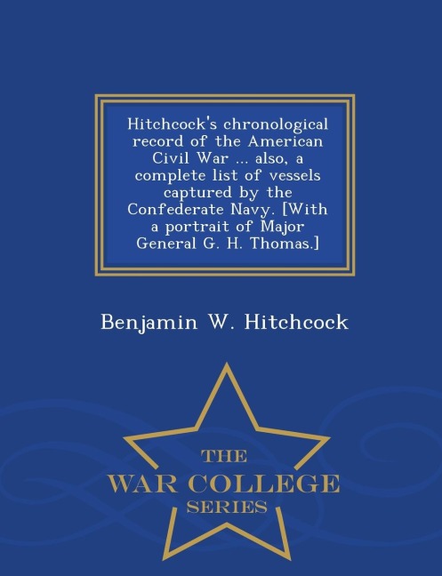 Hitchcocks Chronological Record of the American Civil War ... Also, a Complete List of Vessels Captured by the Confederate Navy. [With a Portrait of Major General G. H. Thomas.] - War College Series