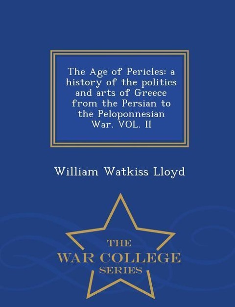 The Age of Pericles: a history of the politics and arts of Greece from the Persian to the Peloponnesian War. VOL. II - War College Series