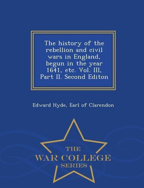 The history of the rebellion and civil wars in England, begun in the year 1641, etc. Vol. III, Part II. Second Editon - War College Series