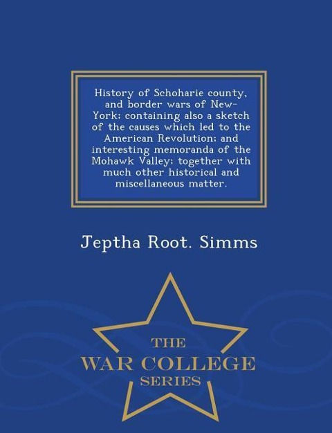 History of Schoharie county, and border wars of New-York; containing also a sketch of the causes which led to the American Revolution; and interesting