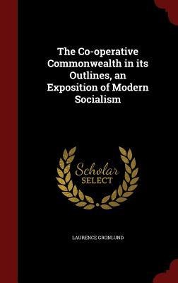 The Co-operative Commonwealth in its Outlines, an Exposition of Modern Socialism