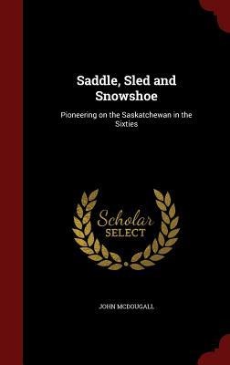 Saddle, Sled and Snowshoe: Pioneering on the Saskatchewan in the Sixties