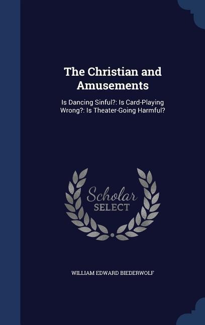 The Christian and Amusements: Is Dancing Sinful?: Is Card-Playing Wrong?: Is Theater-Going Harmful?