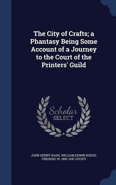 The City of Crafts; a Phantasy Being Some Account of a Journey to the Court of the Printers' Guild