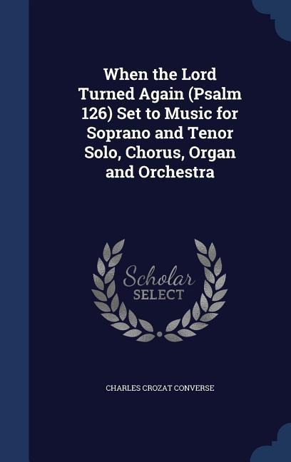 When the Lord Turned Again (Psalm 126) Set to Music for Soprano and Tenor Solo, Chorus, Organ and Orchestra
