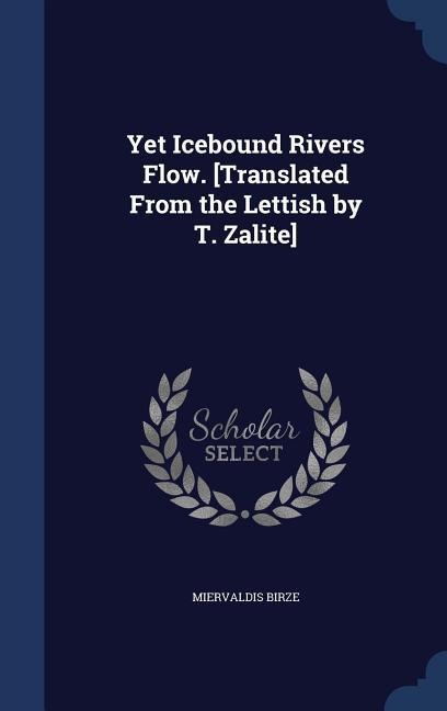 Yet Icebound Rivers Flow. [Translated From the Lettish by T. Zalite]