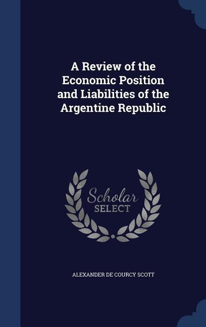 A Review of the Economic Position and Liabilities of the Argentine Republic