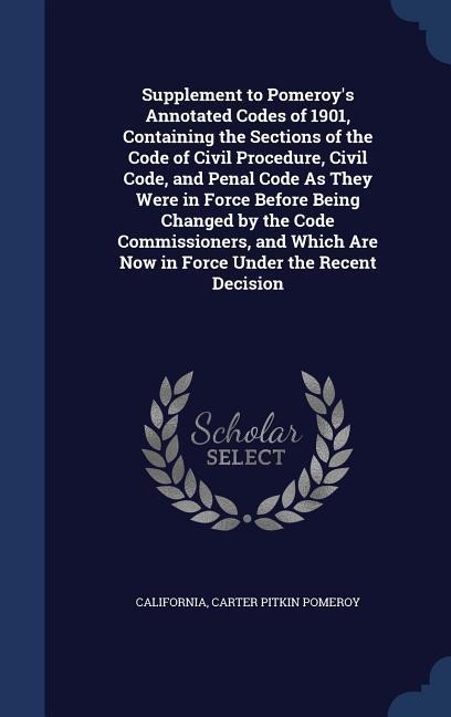 Supplement to Pomeroys Annotated Codes of 1901, Containing the Sections of the Code of Civil Procedure, Civil Code, and Penal Code As They Were in Force Before Being Changed by the Code Commissioners, and Which Are Now in Force Under the Recent Decision