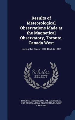 Results of Meteorological Observations Made at the Magnetical Observatory, Toronto, Canada West: During the Years 1860, 1861, & 1862