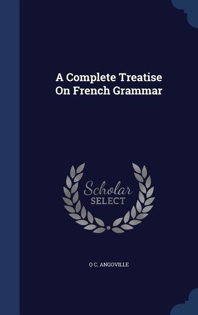 A Complete Treatise On French Grammar