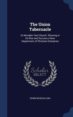 The Union Tabernacle: Or Movable Tent-Church: Showing in Its Rise and Success a New Department of Christian Enterprise