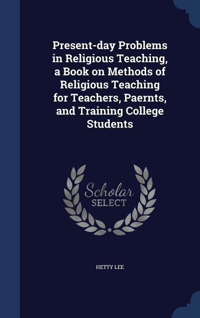 Present-day Problems in Religious Teaching, a Book on Methods of Religious Teaching for Teachers, Paernts, and Training College Students