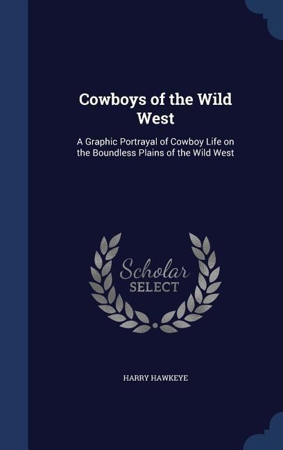 Cowboys of the Wild West: A Graphic Portrayal of Cowboy Life on the Boundless Plains of the Wild West