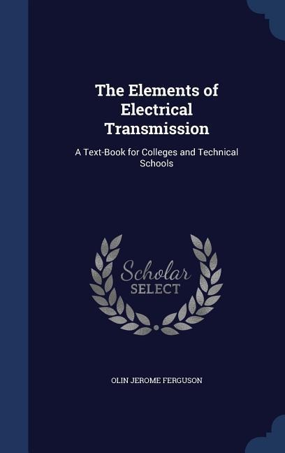 The Elements of Electrical Transmission: A Text-Book for Colleges and Technical Schools