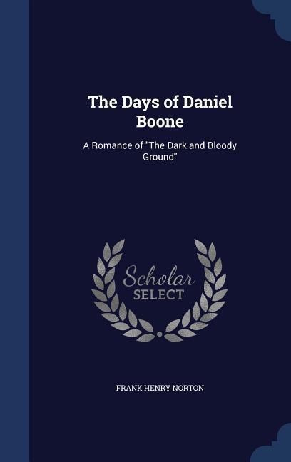 The Days of Daniel Boone: A Romance of The Dark and Bloody Ground