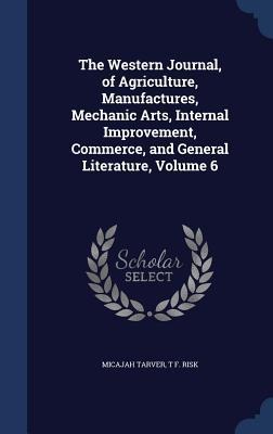 The Western Journal, of Agriculture, Manufactures, Mechanic Arts, Internal Improvement, Commerce, and General Literature, Volume 6