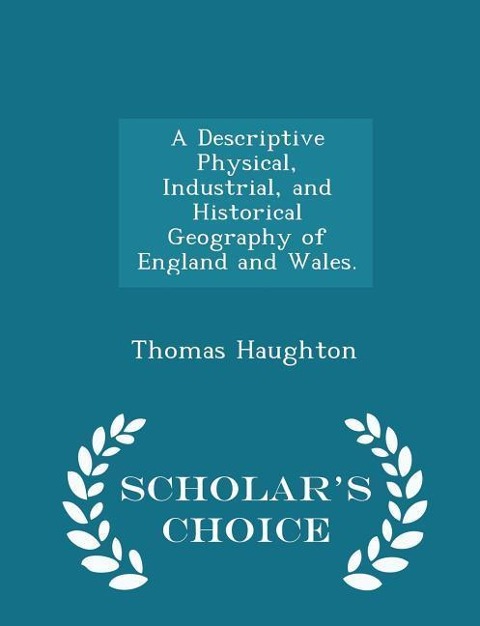 A Descriptive Physical, Industrial, and Historical Geography of England and Wales. - Scholars Choice Edition