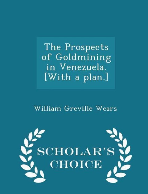The Prospects of Goldmining in Venezuela. [with a Plan.] - Scholars Choice Edition