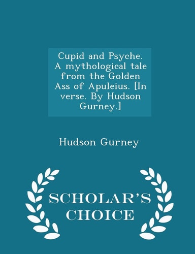Cupid and Psyche. a Mythological Tale from the Golden Ass of Apuleius. [in Verse. by Hudson Gurney. ] - Scholar's Choice Edition