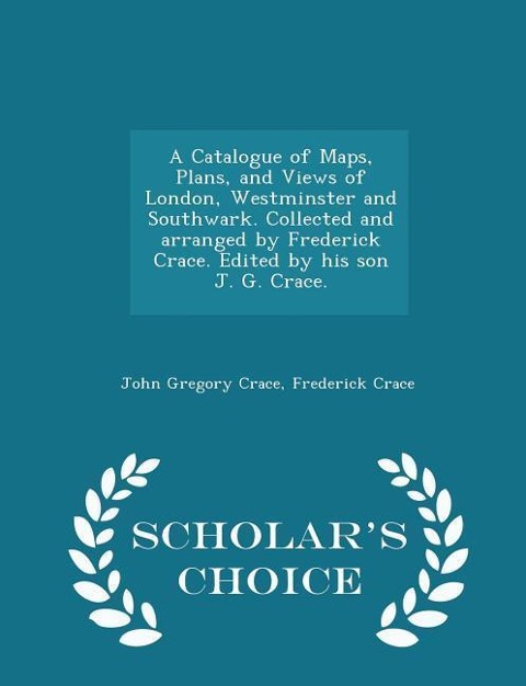 A Catalogue of Maps, Plans, and Views of London, Westminster and Southwark. Collected and arranged by Frederick Crace. Edited by his son J. G. Crace.
