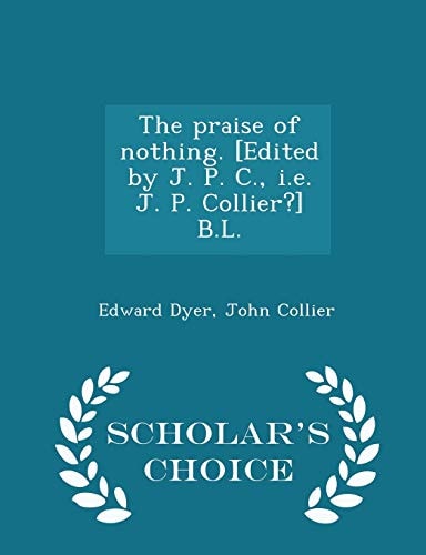 The Praise of Nothing. [Edited by J. P. C. , I. E. J. P. Collier?] B. L. - Scholar's Choice Edition