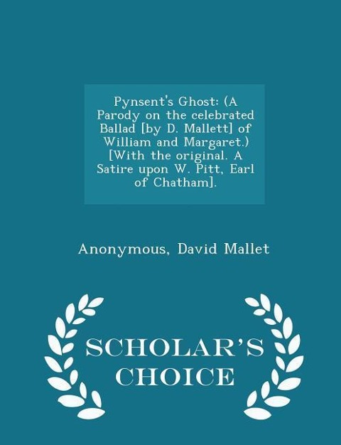Pynsents Ghost: (a Parody on the Celebrated Ballad [by D. Mallett] of William and Margaret.) [with the Original. a Satire Upon W. Pitt, Earl of Chatham]. - Scholars Choice Edition