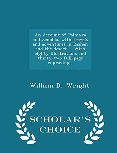 An Account of Palmyra and Zenobia, with Travels and Adventures in Bashan and the Desert ... with Eighty Illustrations and Thirty-Two Full-Page Engravings. - Scholar's Choice Edition