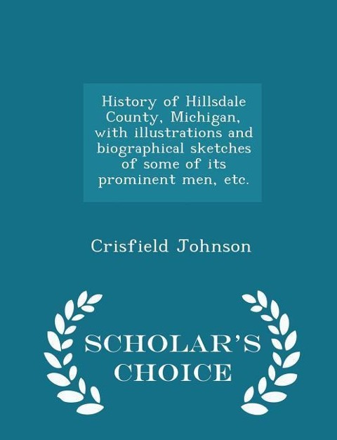 History of Hillsdale County, Michigan, with illustrations and biographical sketches of some of its prominent men, etc. - Scholars Choice Edition