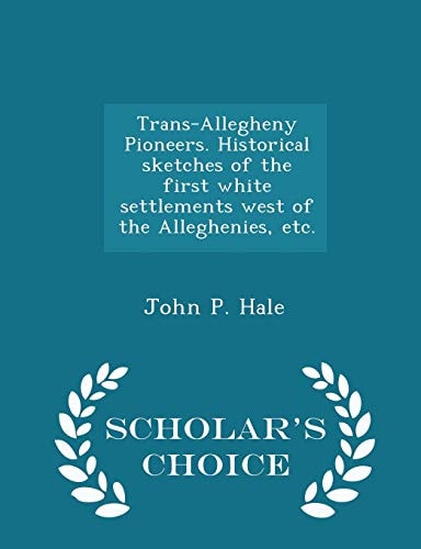 Trans-Allegheny Pioneers. Historical Sketches of the First White Settlements West of the Alleghenies, Etc. - Scholar's Choice Edition