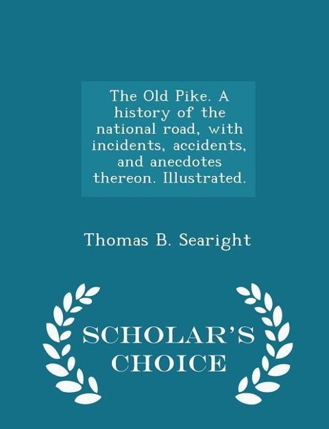 The Old Pike. A history of the national road, with incidents, accidents, and anecdotes thereon. Illustrated. - Scholars Choice Edition