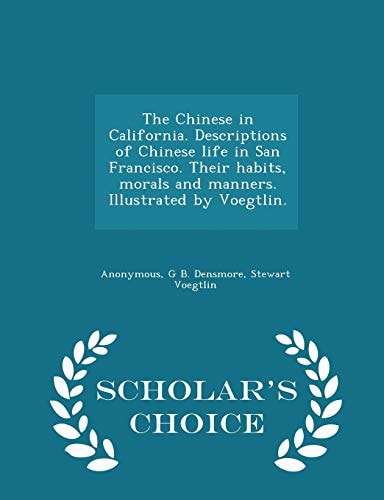 The Chinese in California. Descriptions of Chinese Life in San Francisco. Their Habits, Morals and Manners. Illustrated by Voegtlin. - Scholar's Choice Edition