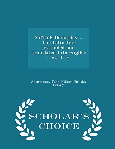 Suffolk Domesday ... the Latin Text Extended and Translated Into English ... by J. H. [i.E. Lord John William Nicholas Hervey.] - Scholar's Choice Edition
