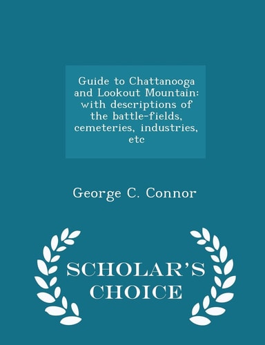 Guide to Chattanooga and Lookout Mountain With Descriptions of the Battle-Fields, Cemeteries, Industries, Etc - Scholar's Choice Edition