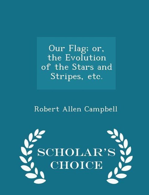 Our Flag; Or, the Evolution of the Stars and Stripes, Etc. - Scholars Choice Edition