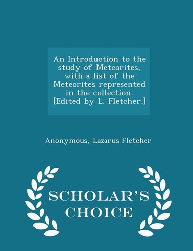 An Introduction to the Study of Meteorites, with a List of the Meteorites Represented in the Collection. [Edited by L. Fletcher. ] - Scholar's Choice Edition