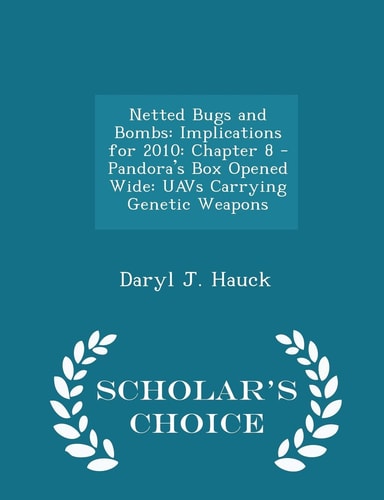 Netted Bugs and Bombs Implications for 2010: Chapter 8 - Pandora's Box Opened Wide: Uavs Carrying Genetic Weapons - Scholar's Choice Edition