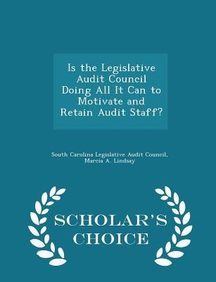 Is the Legislative Audit Council Doing All It Can to Motivate and Retain Audit Staff? - Scholars Choice Edition