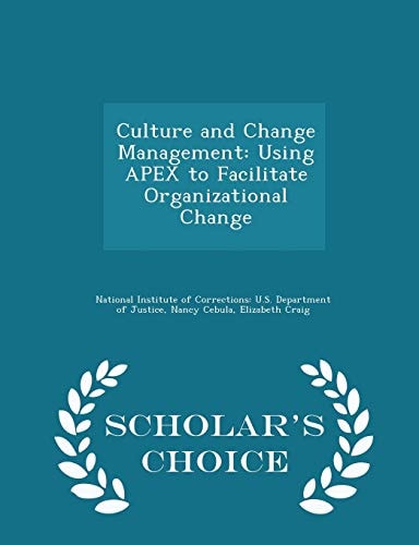 Culture and Change Management Using Apex to Facilitate Organizational Change - Scholar's Choice Edition