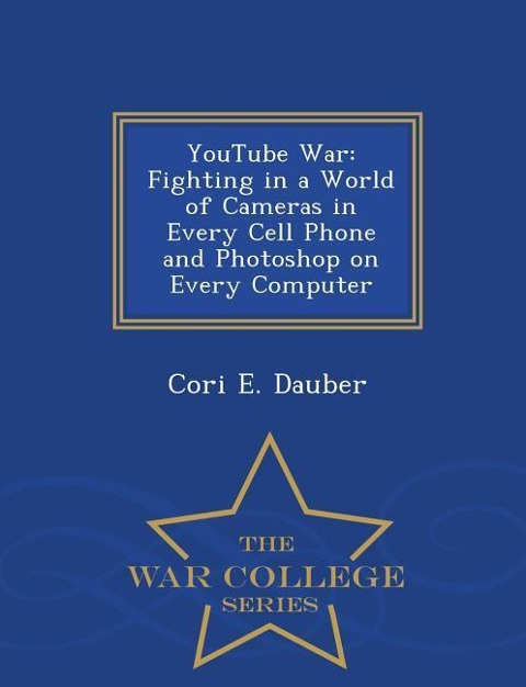 Youtube War: Fighting in a World of Cameras in Every Cell Phone and Photoshop on Every Computer - War College Series