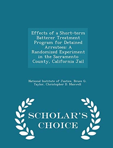 Effects of a Short-Term Batterer Treatment Program for Detained Arrestees A Randomized Experiment in the Sacramento County, California Jail - Scholar's Choice Edition