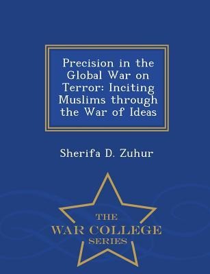 Precision in the Global War on Terror: Inciting Muslims Through the War of Ideas - War College Series