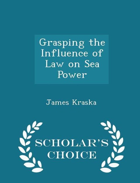 Grasping the Influence of Law on Sea Power - Scholars Choice Edition