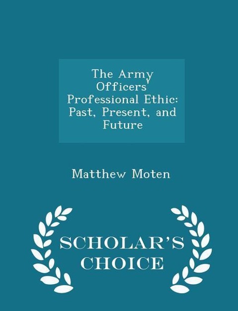 The Army Officers Professional Ethic: Past, Present, and Future - Scholars Choice Edition