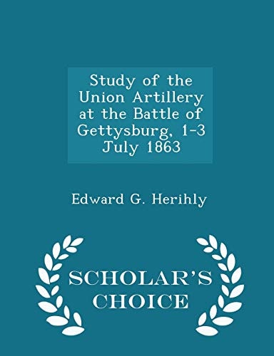 Study of the Union Artillery at the Battle of Gettysburg, 1-3 July 1863 - Scholar's Choice Edition