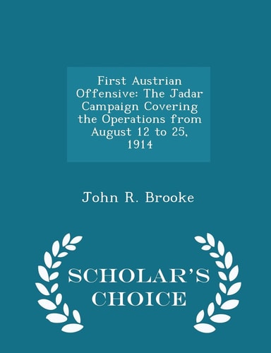 First Austrian Offensive The Jadar Campaign Covering the Operations from August 12 to 25, 1914 - Scholar's Choice Edition
