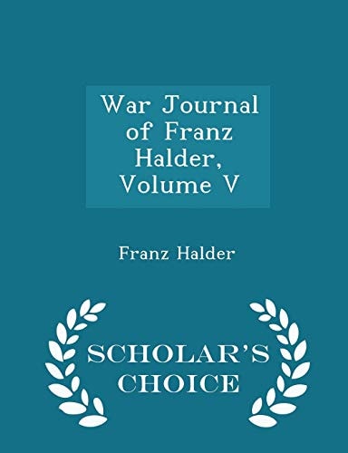War Journal of Franz Halder, Volume V - Scholar's Choice Edition