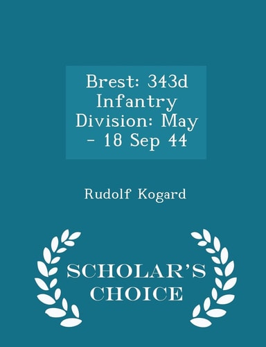 Brest 343d Infantry Division: May - 18 Sep 44 - Scholar's Choice Edition